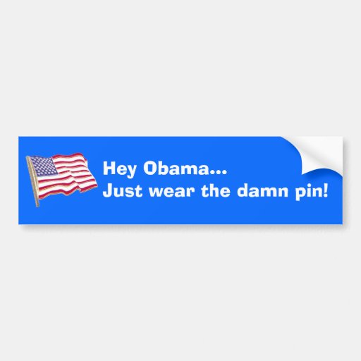 Hey Obama...Just wear the damn pin! Bumper Stickers