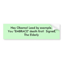 Hey Obama! Lead by example. You "EMBRACE" death... bumper stickers