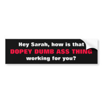 Hey Sarah, how is that, DOPEY DUMB ASS THING , ... Bumper Sticker