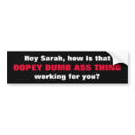 Hey Sarah, how is that, DOPEY DUMB ASS THING , ... bumper stickers