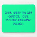 Hey, step in my office.  cuz YOURE FREAKIN FIRED! mousepads
