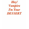 Hey! Vampire I'm Your DESSERT t-shirts by mypovilion Hey! Vampire I'm Your DESSERT t-shirts