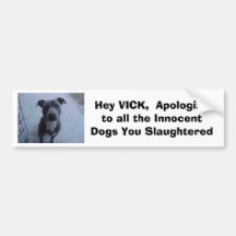 Hey VICK,  Apologize to all the dogs you slaughte Bumper Stickers