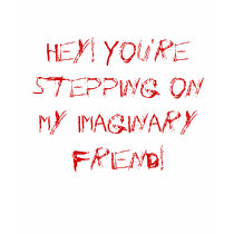 Hey! You're stepping on my imaginary friend! t-shirts