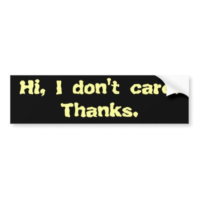 hi_i_dont_care_thanks_bumper_sticker-p128202847760577328z74sk_400.jpg