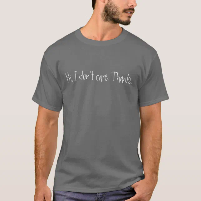 Hi I Don T Care Thanks T Shirt Zazzle