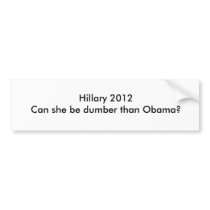 Hillary 2012Can she be dumber than Obama? Bumper Stickers