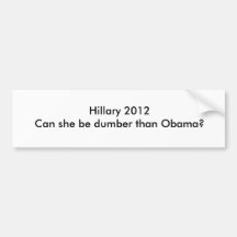 Hillary 2012Can she be dumber than Obama? Bumper Stickers