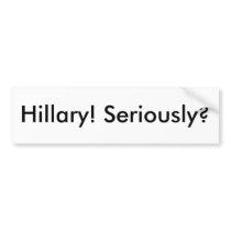 Hillary! Seriously? Bumper Sticker