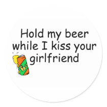 Hold My Beer While I Kiss Your Girlfriend Round Sticker