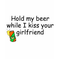 Hold My Beer While I Kiss Your Girlfriend shirt