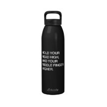 HOLD YOUR HEAD HIGH AND YOUR MIDDLE FINGER HIGHER. REUSABLE WATER BOTTLE