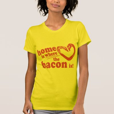 Home is where the Bacon is Tee Shirts