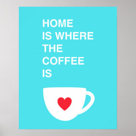 Home Is Where The Coffee Is Print