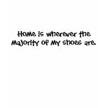 Home is wherever the majority of my shoes are. t-shirts