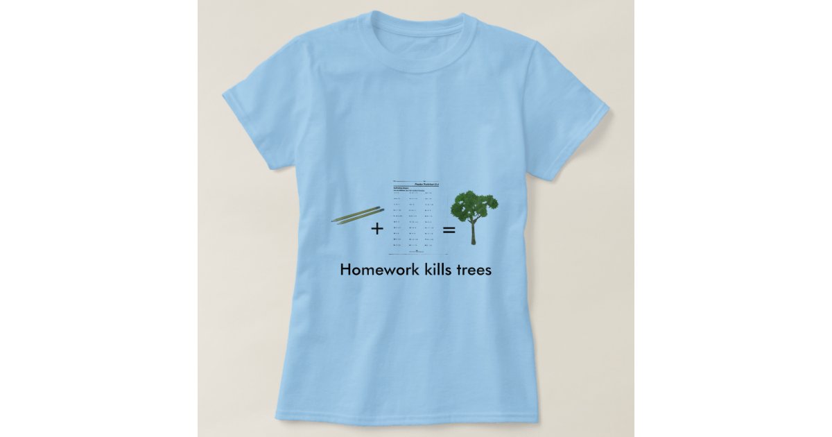 homework kills trees t shirt