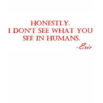 Honestly, I don't know what you see in humans. t-shirts by VampOut Honestly, I don't know what you see in humans. t-shirts