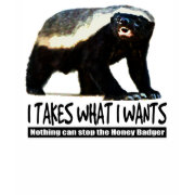 Honey Badger - I takes what I wants shirt
