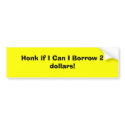 Honk if I Can I Borrow 2 dollars! bumper stickers