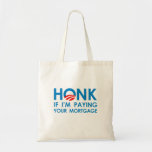 HONK IF I'M PAYING YOUR MORTGAGE BAGS