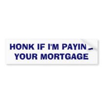 Honk If I'm Paying Your Mortgage bumper stickers by darkhorse_designs Honk If I'm Paying Your Mortgage bumper stickers