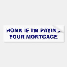 Honk If I'm Paying Your Mortgage Bumper Stickers