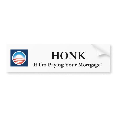 Honk If I'm Paying Your Mortgage! Obama Sticker Bumper Sticker by victoriamcordle