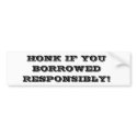 HONK IF YOU BORROWED RESPONSIBLY! bumper stickers