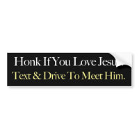 Honk If You Love Jesus. Text & Drive To Meet Him. bumpersticker