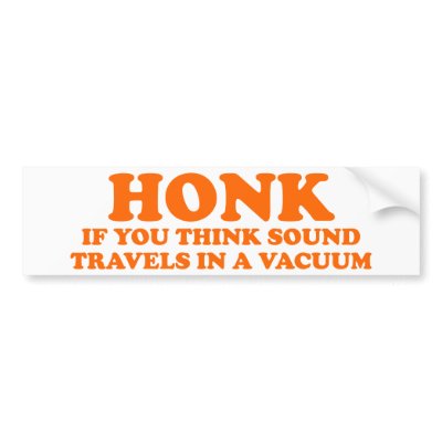 Honk If You Think Sound Travels In A Vacuum Bumper Stickers by myelves