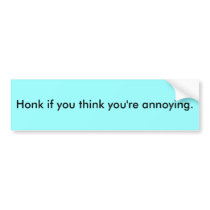 Honk if you think you're annoying. bumper stickers