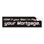 honk if your glad i'm paying your mortgage bumper stickers