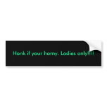 Honk if your horny. Ladies only!!!! Bumper Stickers