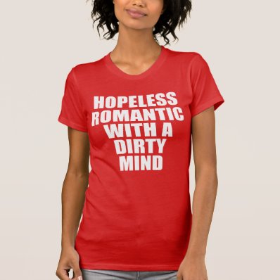 Hopeless romantic with a dirty mind. tees