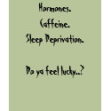 Hormones.Caffeine.Sleep Deprivation.Do ya feel ... t-shirts by LisaMangel Hormones.Caffeine.Sleep Deprivation.Do ya feel ... t-shirts