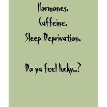 Hormones.Caffeine.Sleep Deprivation.Do ya feel ... t-shirts by LisaMangel Hormones.Caffeine.Sleep Deprivation.Do ya feel ... t-shirts
