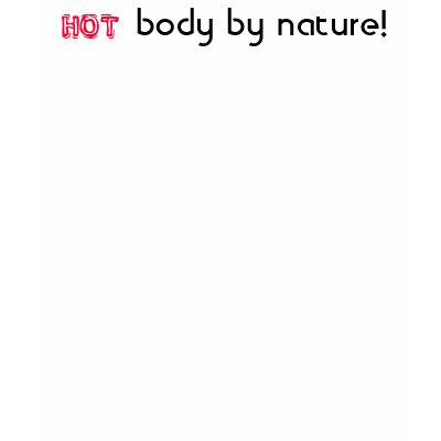 HOT , body by nature! T-shirt by jesspfeifer