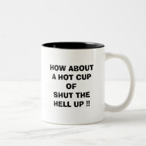 HOW ABOUT A HOT CUP OF SHUT THE HELL UP !! mugs by cindy89 HOW ABOUT A HOT CUP OF SHUT THE HELL UP !! mugs