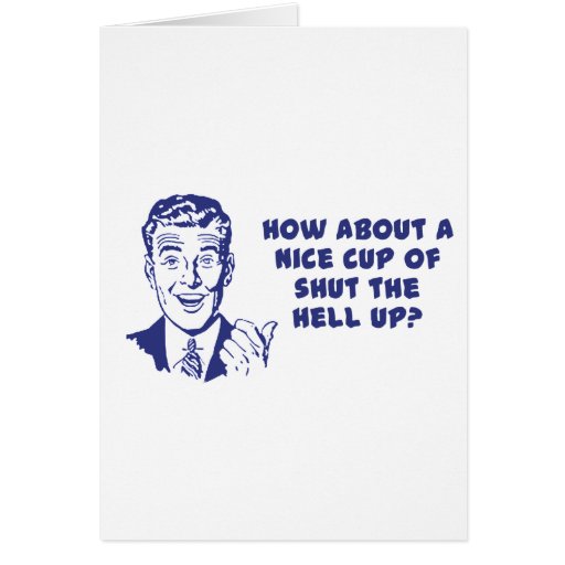 how-about-a-nice-cup-of-shut-the-hell-up-card-zazzle