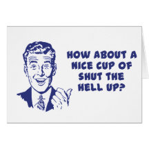 How About A Nice Cup of Shut The Hell Up? Greeting Cards