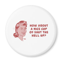 How About A Nice Cup of Shut The Hell Up? Fridge Magnets