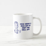 How About A Nice Cup of Shut The Hell Up? Coffee Mugs