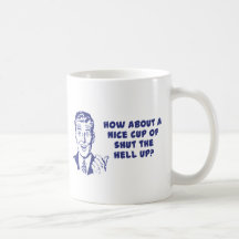 How About A Nice Cup of Shut The Hell Up? Coffee Mugs