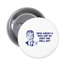 How About A Nice Cup of Shut The Hell Up? Pins
