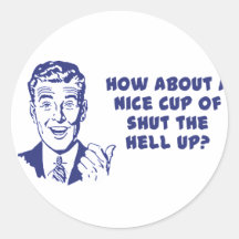 How About A Nice Cup of Shut The Hell Up? Stickers