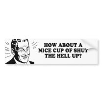 HOW ABOUT A NICE CUP OF SHUT THE HELL UP T-shirt bumper stickers by humortees HOW ABOUT A NICE CUP OF SHUT THE HELL UP T-shirt bumper stickers