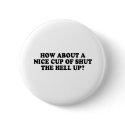 HOW ABOUT A NICE CUP OF SHUT THE HELL UP T-shirt buttons