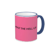 How 'bout a BIG cup of SHUT THE HELL UP Mugs