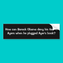 How can Barack Obama deny his ties to Ayers whe... bumper stickers by jenniekurono How can Barack Obama deny his ties to Ayers whe... bumper stickers