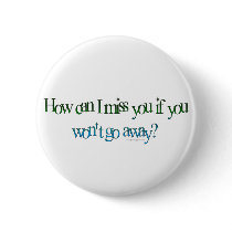 How Can I Miss You Button by ironydesign How Can I Miss You Button